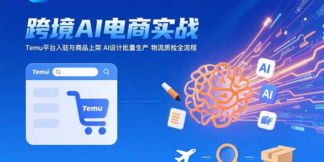 AI+跨境电商实战：Temu平台入驻与商品上架 AI设计批量生产 物流质检全流程