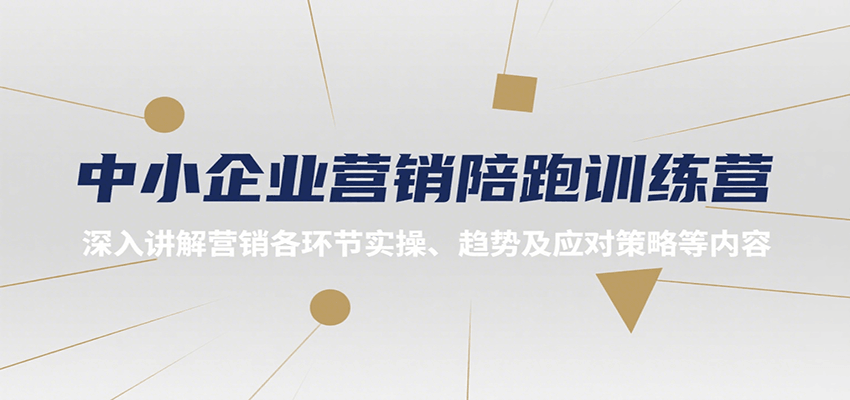 中小企业营销陪跑训练营，深入讲解营销各环节实操、趋势及应对策略等内容