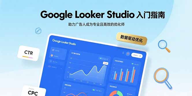 Google Looker Studio入门指南，助力广告人成为专业且高效的优化师