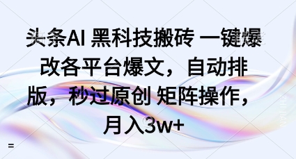 头条AI黑科技搬砖项目一键爆改各平台爆文，自动排版，秒过原创矩阵操作，月入3w+【揭秘】