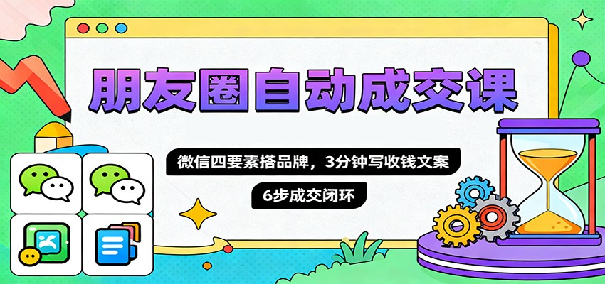 图片[1]-朋友圈自动成交课，微信四要素搭品牌，3分钟写收钱文案，6步成交闭环-白蛇网赚