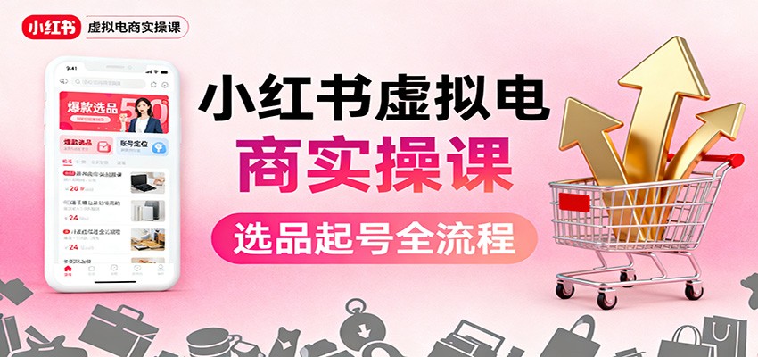 图片[1]-小红书虚拟电商实操课：选品起号+AI 内容创作+店铺运营+引流私域+自动化发笔记-白蛇网赚