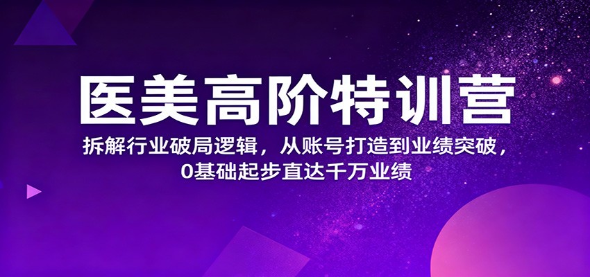 图片[1]-医美高阶特训营，拆解行业破局逻辑，从账号打造到业绩突破，0基础起步直达千万业绩-白蛇网赚