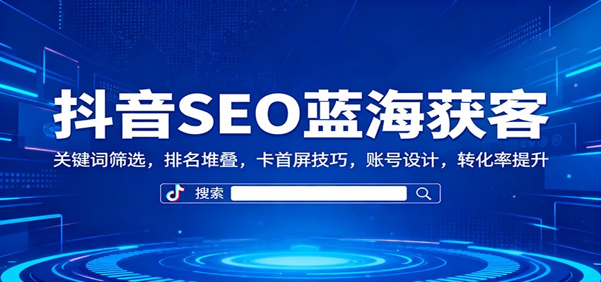 图片[1]-抖音SEO蓝海获客：关键词筛选，排名堆叠，卡首屏技巧，账号设计，转化率提升-白蛇网赚