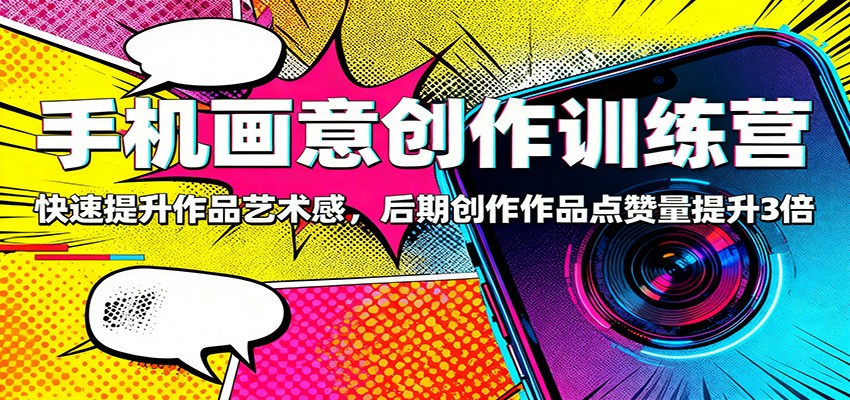 图片[1]-手机画意创作训练营：快速提升作品艺术感，后期创作作品点赞量提升3倍-白蛇网赚