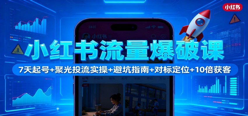 图片[1]-小红书流量爆破课：7天起号+聚光投流实操+避坑指南+对标定位+10倍获客-白蛇网赚