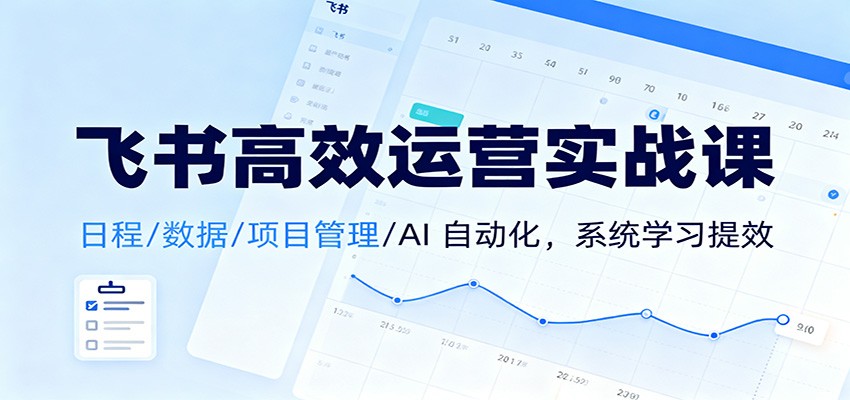 图片[1]-飞书高效运营实战课：日程/数据/项目管理/AI 自动化，系统学习提效-白蛇网赚