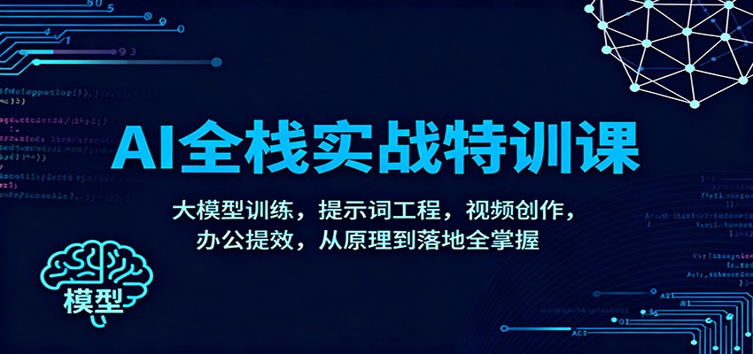 图片[1]-AI全栈实战特训课：大模型训练，提示词工程，视频创作，办公提效，从原理到落地全掌握-白蛇网赚