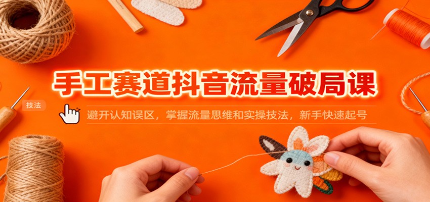 图片[1]-手工赛道抖音流量破局课：避开认知误区，掌握流量思维和实操技法，新手快速起号-白蛇网赚