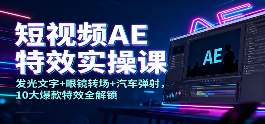 图片[1]-短视频AE特效实操课：发光文字+眼镜转场+汽车弹射，10大爆款特效全解锁-白蛇网赚