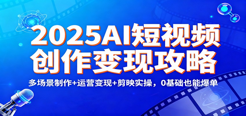 图片[1]-2025AI短视频创作变现攻略：多场景制作+运营变现+剪映实操，0 基础也能爆单-白蛇网赚