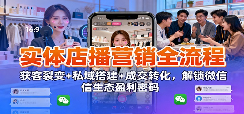 图片[1]-实体店播营销全流程：获客裂变+私域搭建+成交转化，解锁微信生态盈利密码-白蛇网赚