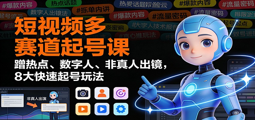 图片[1]-短视频多赛道起号课：蹭热点、数字人、非真人出镜，8大快速起号玩法-白蛇网赚