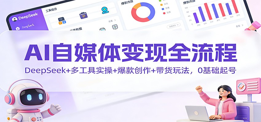 图片[1]-AI自媒体变现全流程：DeepSeek+多工具实操+爆款创作+带货玩法，0基础起号-白蛇网赚