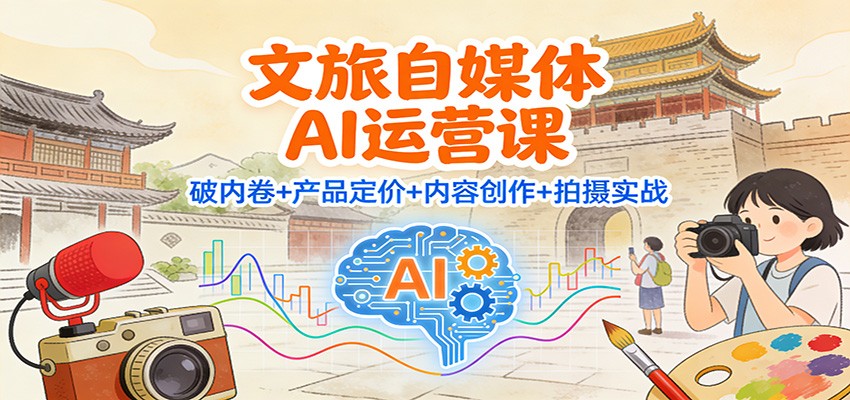 图片[1]-文旅自媒体AI运营课：破内卷+产品定价+内容创作+拍摄实战-白蛇网赚