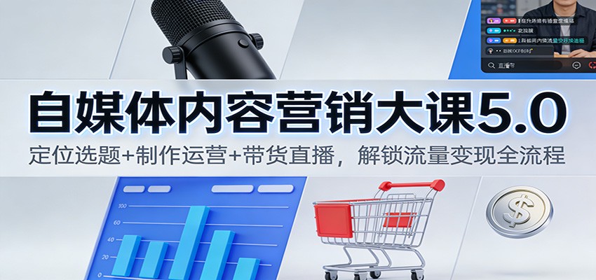 图片[1]-自媒体内容营销大课5.0：定位选题+制作运营+带货直播，解锁流量变现全流程-白蛇网赚