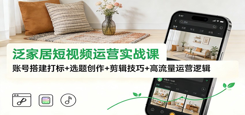 图片[1]-泛家居短视频运营实战课：账号搭建打标+选题创作+剪辑技巧+高流量运营逻辑-白蛇网赚