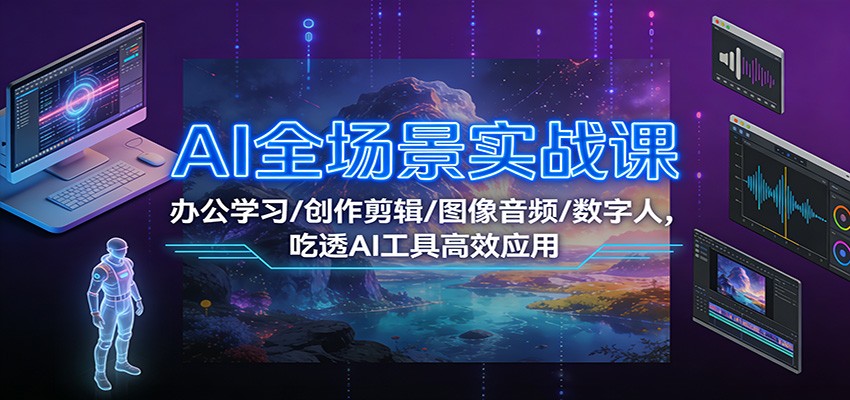 图片[1]-AI全场景实战课：办公学习/创作剪辑/图像音频/数字人，吃透AI工具高效应用-白蛇网赚