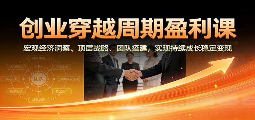 图片[1]-创业穿越周期盈利课：宏观经济洞察、顶层战略、团队搭建，实现持续成长稳定变现-白蛇网赚