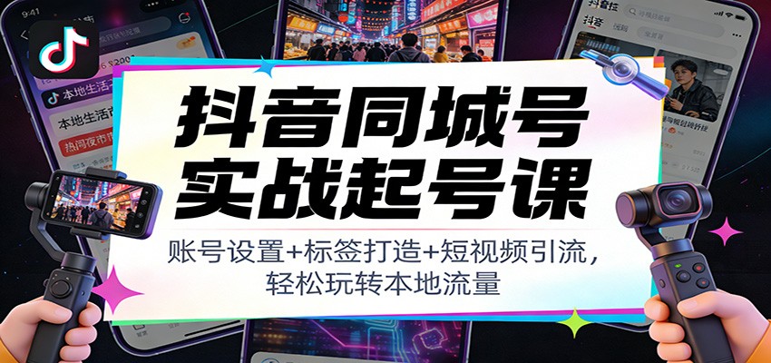 图片[1]-抖音同城号实战起号课：账号设置+标签打造+短视频引流，轻松玩转本地流量-白蛇网赚