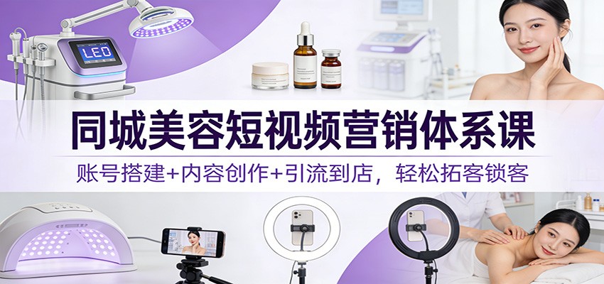 图片[1]-同城美容短视频营销体系课：账号搭建+内容创作+引流到店，轻松拓客锁客-白蛇网赚