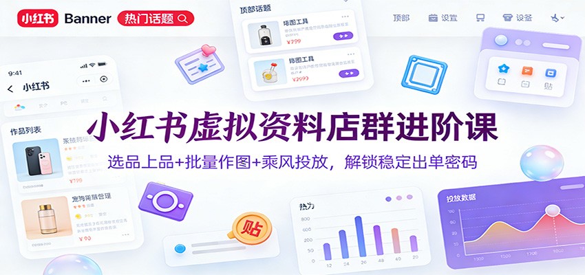 图片[1]-小红书虚拟资料店群进阶课：选品上品+批量作图+乘风投放，解锁稳定出单密码-白蛇网赚