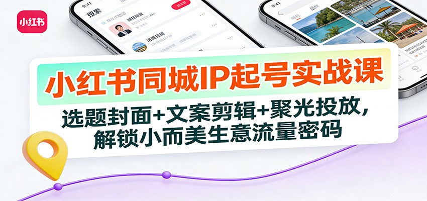 图片[1]-小红书同城IP起号实战课：选题封面+文案剪辑+聚光投放，解锁小而美生意流量密码-白蛇网赚