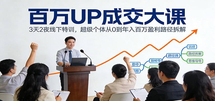 图片[1]-百万UP成交大课：3天2夜线下特训，超级个体从0到年入百万盈利路径拆解-白蛇网赚