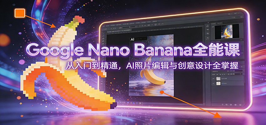 图片[1]-Google Nano Banana全能课：从入门到精通，AI照片编辑与创意设计全掌握-白蛇网赚