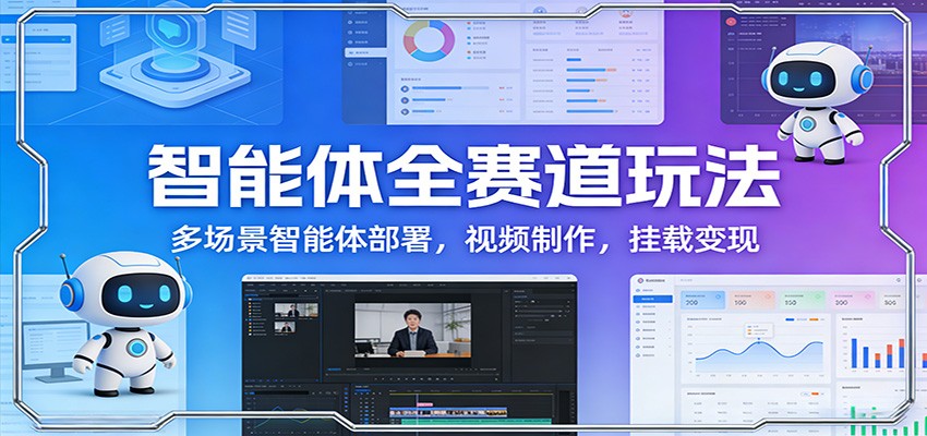 图片[1]-智能体全赛道玩法：多场景智能体部署，视频制作，挂载变现-白蛇网赚