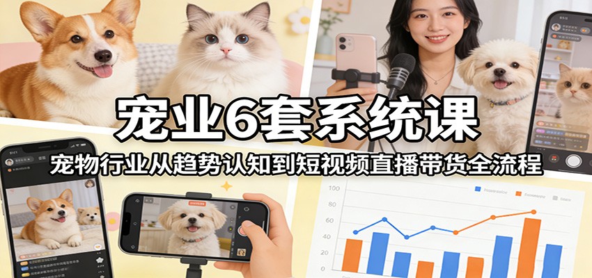 图片[1]-宠业6套系统课：宠物行业从趋势认知到短视频直播带货全流程-白蛇网赚