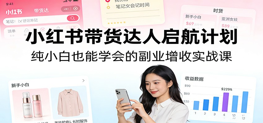 图片[1]-小红书带货达人启航计划：纯小白也能学会的副业增收实战课-白蛇网赚