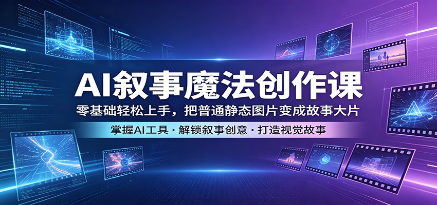 AI叙事魔法创作课:零基础轻松上手,把普通静态图片变成故事大片 AI叙事魔法创作课:零基础轻松上手,把普通静态图片变成故事大片