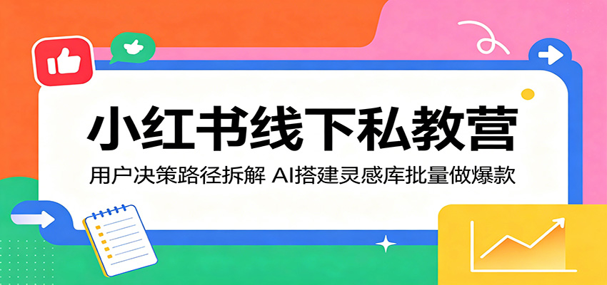 小红书线下私教营:用户决策路径拆解,AI搭建灵感库批量做爆款 小红书线下私教营:用户决策路径拆解,AI搭建灵感库批量做爆款