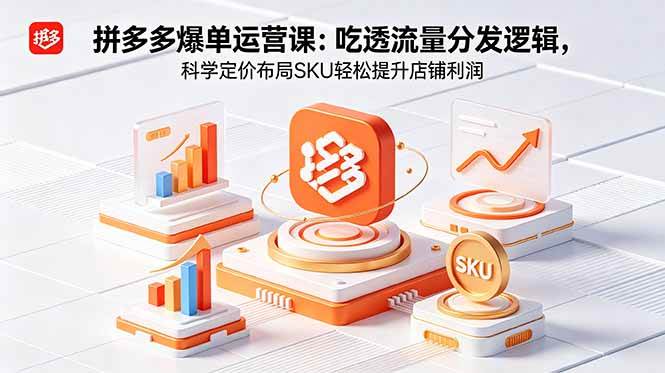 (18577期)拼多多爆单运营实战课:吃透流量分发逻辑,科学定价布局SKU轻松提升店铺利润 (18577期)拼多多爆单运营实战课:吃透流量分发逻辑,科学定价布局SKU轻松提升店铺利润