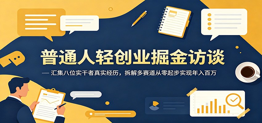 普通人轻创业掘金访谈:汇集八位实干者真实经历,拆解多赛道从零起步实现年入百万 普通人轻创业掘金访谈:汇集八位实干者真实经历,拆解多赛道从零起步实现年入百万