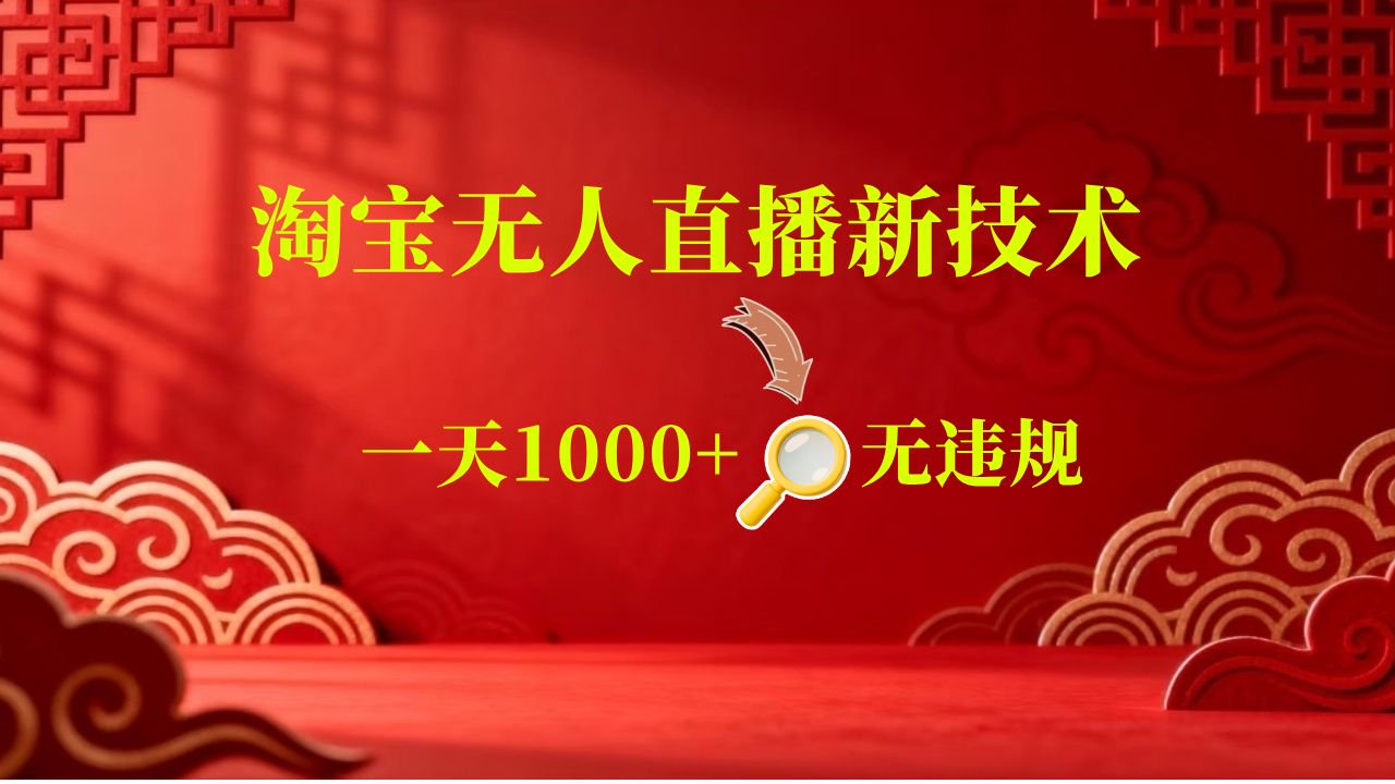 【新技术】淘宝无人直播,独家,日入2K+,无封号,可矩阵,长期稳定 【新技术】淘宝无人直播,独家,日入2K+,无封号,可矩阵,长期稳定