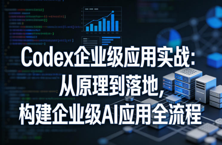 Codex企业级应用实战:从原理到落地,构建企业级AI应用全流程(更新) Codex企业级应用实战:从原理到落地,构建企业级AI应用全流程(更新)