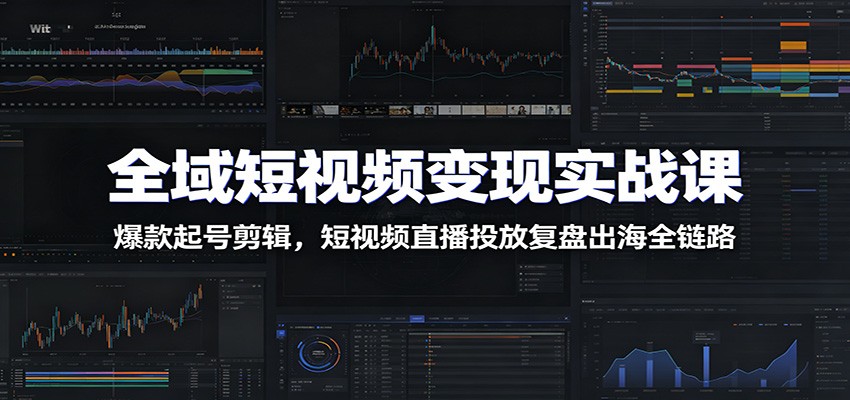 全域短视频变现实战课:爆款起号剪辑,短视频直播投放复盘出海全链路 全域短视频变现实战课:爆款起号剪辑,短视频直播投放复盘出海全链路