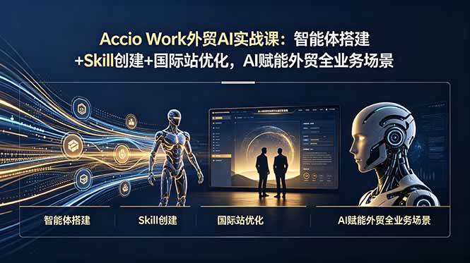 （19086期）Accio Work外贸AI实战课：智能体搭建+Skill创建+国际站优化，AI赋能外贸全业务场景