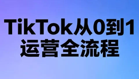 绿洲·TikTok从0到1运营全流程(更新7月)