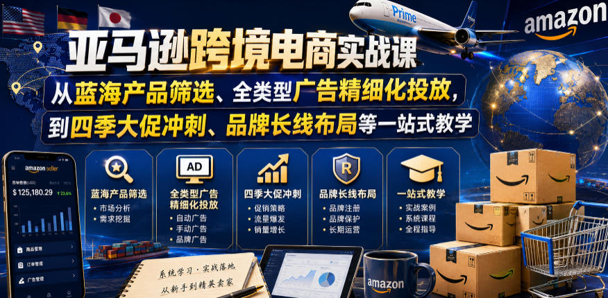 亚马逊跨境电商实战课,从蓝海产品筛选、全类型广告精细化投放,到四季大促冲刺、品牌长线布局等一站式教学(更新0831) 亚马逊跨境电商实战课,从蓝海产品筛选、全类型广告精细化投放,到四季大促冲刺、品牌长线布局等一站式教学(更新0831)