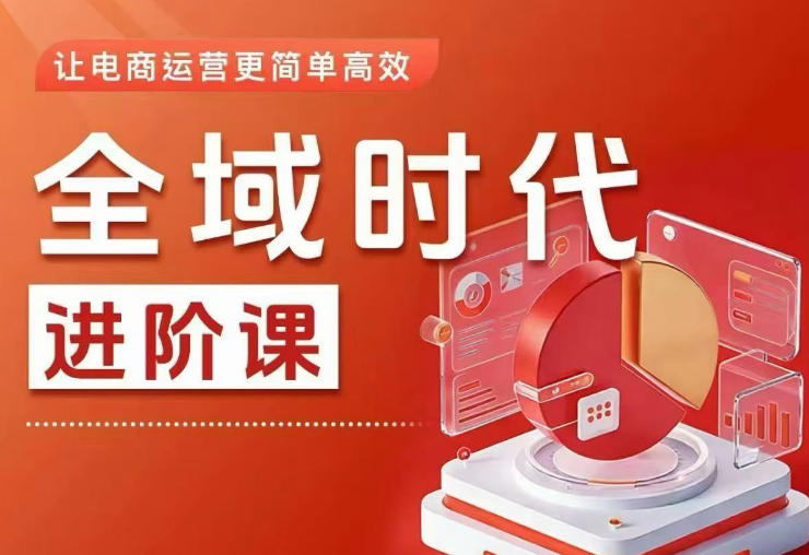 全域时代进阶课，更简单高效的全域投放实操，让电商运营更简单高效（更新0908）