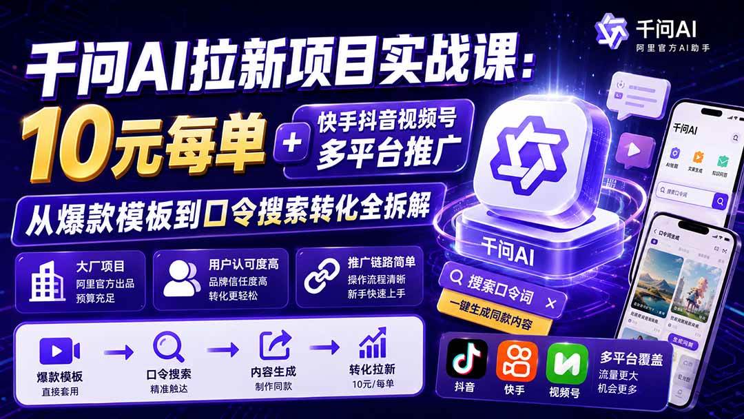 (20332期)千问AI拉新项目实战课-更新0908:10元每单+快手抖音视频号多平台推广,从爆款模板到口令搜索转化全拆解 (20332期)千问AI拉新项目实战课-更新0908:10元每单+快手抖音视频号多平台推广,从爆款模板到口令搜索转化全拆解