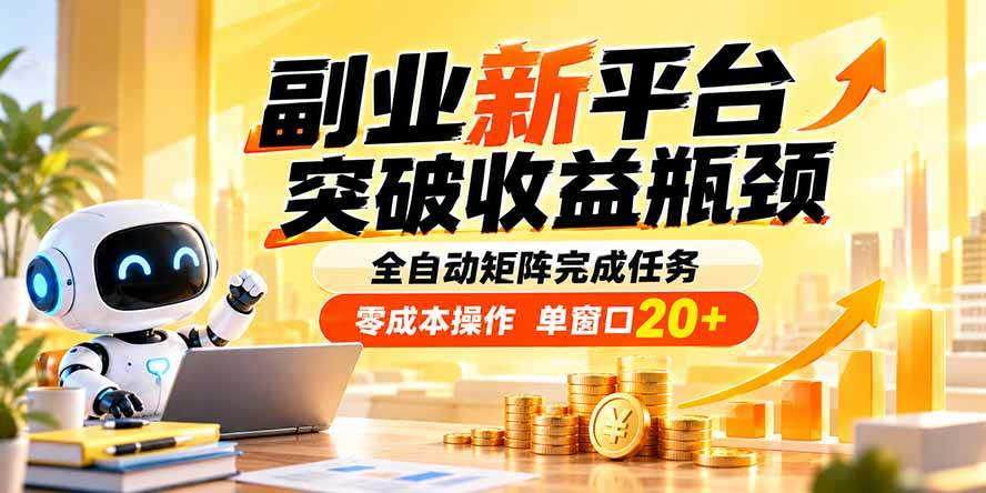 （20452期）副业新平台，突破收益瓶颈 全自动矩阵完成任务 零成本操作，单窗口20+