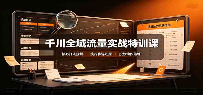 千川全域流量实战特训课:拆解全域投放实操核心打法 千川全域流量实战特训课:拆解全域投放实操核心打法