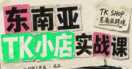 东南亚TK小店实战课(基础+进阶) 东南亚TK小店实战课(基础+进阶)