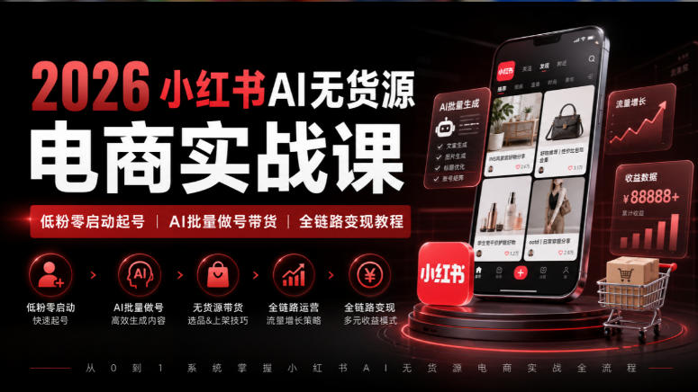 2026小红书AI无货源电商实战课|低粉零启动起号|AI批量做号带货全链路变现教程 2026小红书AI无货源电商实战课|低粉零启动起号|AI批量做号带货全链路变现教程