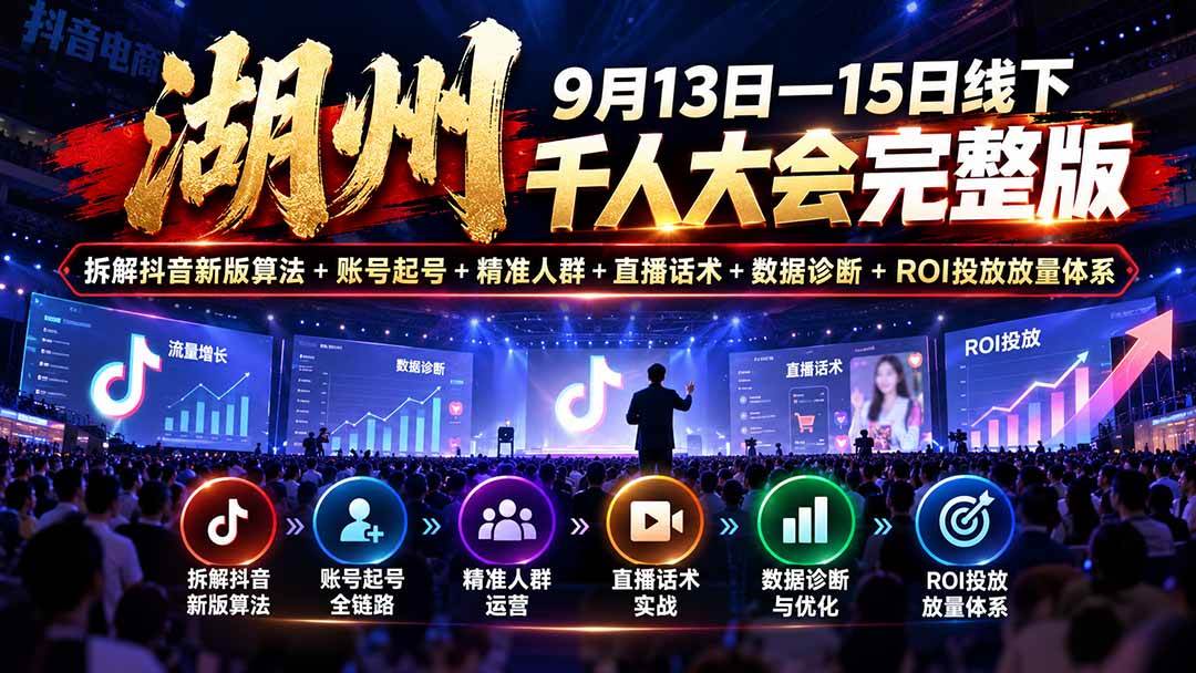 （20745期）湖州 9月13日—15日线下 千人大会完整版：拆解抖音新版算法+账号起号+精准人群+直播话术+数据诊断+ROI投放放量体系