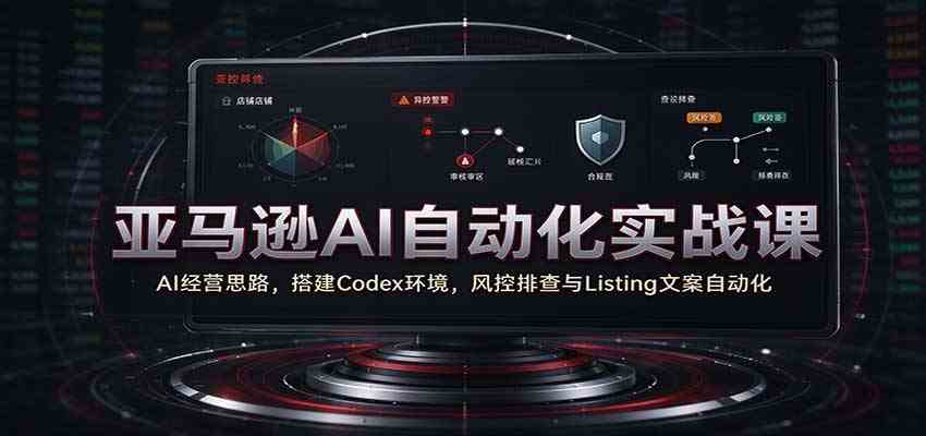 亚马逊AI自动化实战课:AI经营思路,搭建Codex环境,风控排查与Listing文案自动化 亚马逊AI自动化实战课:AI经营思路,搭建Codex环境,风控排查与Listing文案自动化